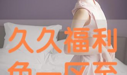 久久福利视频免费观看,免费观看久久福利视频，尽享精彩瞬间